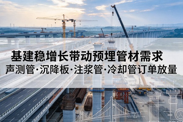 让胡路基建稳增长带动预埋监测管材需求，声测管、沉降板、注浆管订单持续放量
