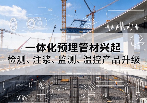 让胡路一体化管材产品兴起，声测注浆一体管、多功能预埋管应用增多