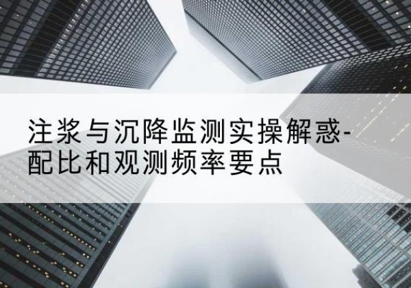 让胡路水泥浆配比不当会不会造成注浆管堵管？-注浆与沉降监测实操解惑-配比和观测频率要点
